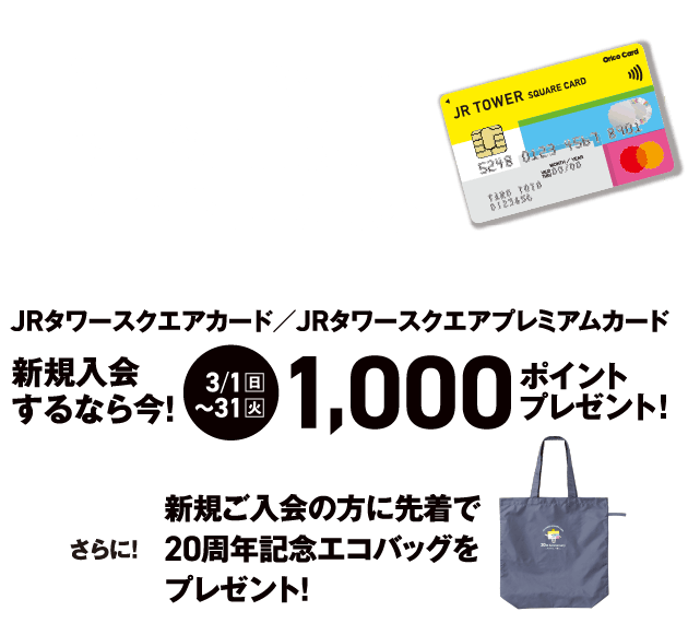 JRタワースクエアカード／JRタワースクエアプレミアムカード 新規入会するなら今！ 3/1（日）〜31（火）1,000ポイントプレゼント！さらに！新規ご入会の方に先着で20周年記念エコバッグをプレゼント！詳しくはこちら